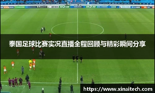 泰国足球比赛实况直播全程回顾与精彩瞬间分享