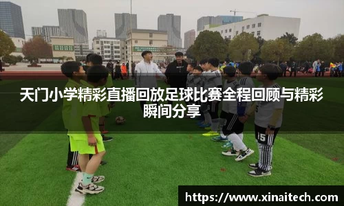 天门小学精彩直播回放足球比赛全程回顾与精彩瞬间分享