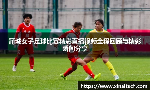 蒲城女子足球比赛精彩直播视频全程回顾与精彩瞬间分享