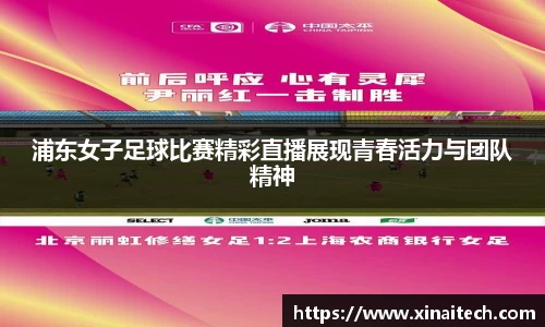 浦东女子足球比赛精彩直播展现青春活力与团队精神