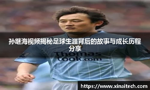 孙继海视频揭秘足球生涯背后的故事与成长历程分享